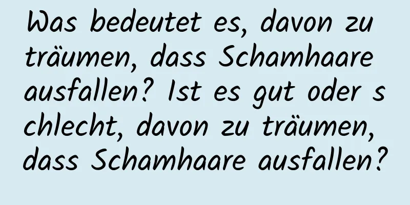 Was bedeutet es, davon zu träumen, dass Schamhaare ausfallen? Ist es gut oder schlecht, davon zu träumen, dass Schamhaare ausfallen?