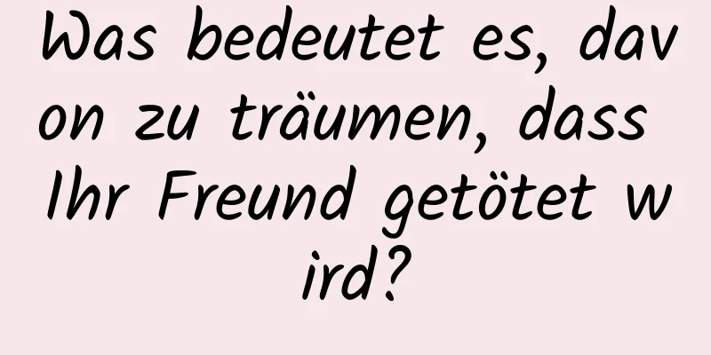 Was bedeutet es, davon zu träumen, dass Ihr Freund getötet wird?