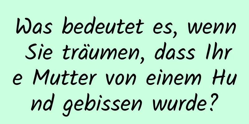 Was bedeutet es, wenn Sie träumen, dass Ihre Mutter von einem Hund gebissen wurde?