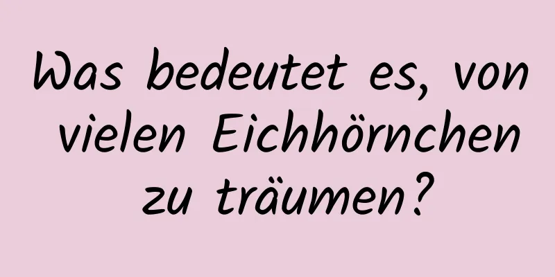 Was bedeutet es, von vielen Eichhörnchen zu träumen?