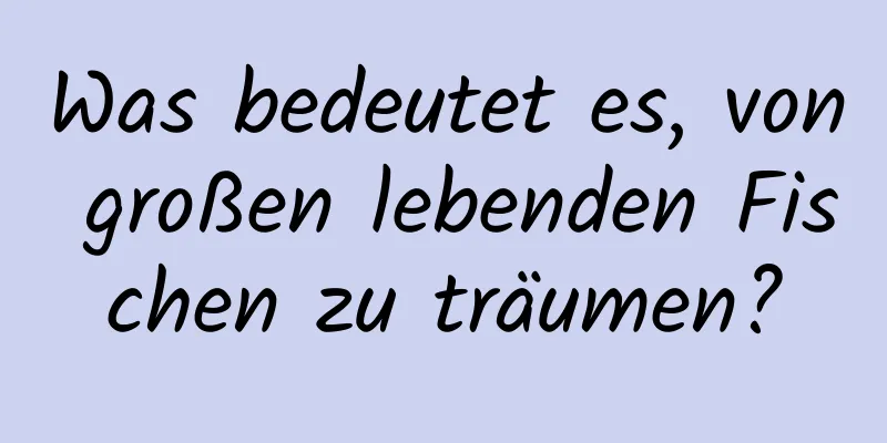 Was bedeutet es, von großen lebenden Fischen zu träumen?