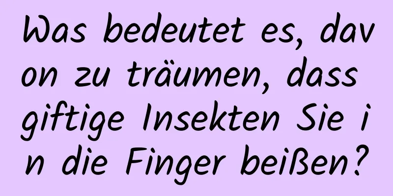 Was bedeutet es, davon zu träumen, dass giftige Insekten Sie in die Finger beißen?