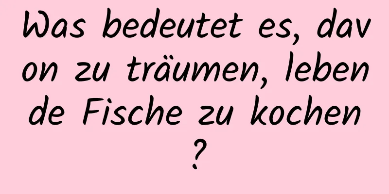 Was bedeutet es, davon zu träumen, lebende Fische zu kochen?