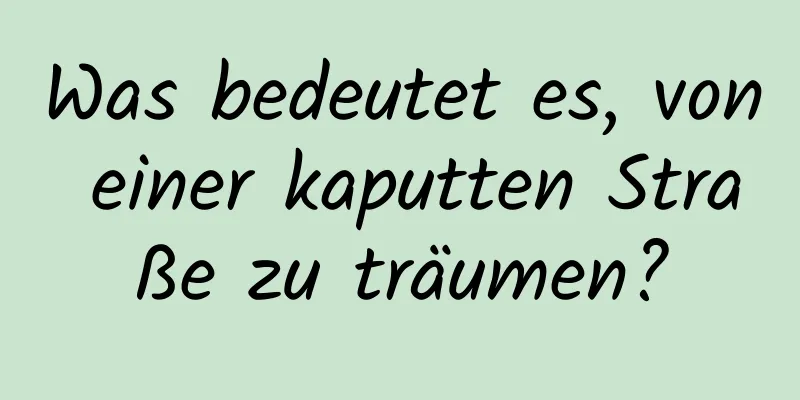 Was bedeutet es, von einer kaputten Straße zu träumen?