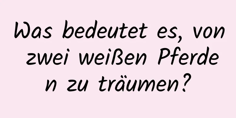 Was bedeutet es, von zwei weißen Pferden zu träumen?