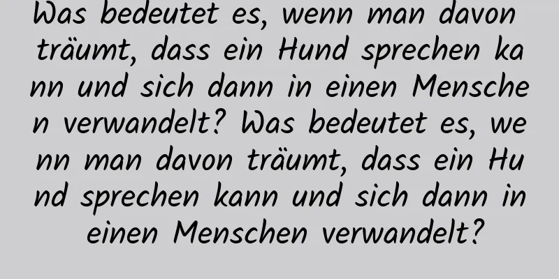 Was bedeutet es, wenn man davon träumt, dass ein Hund sprechen kann und sich dann in einen Menschen verwandelt? Was bedeutet es, wenn man davon träumt, dass ein Hund sprechen kann und sich dann in einen Menschen verwandelt?