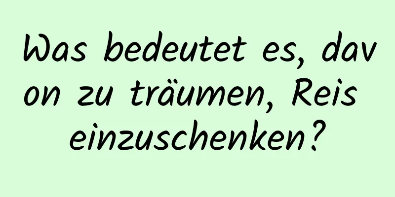 Was bedeutet es, davon zu träumen, Reis einzuschenken?