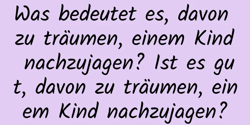 Was bedeutet es, davon zu träumen, einem Kind nachzujagen? Ist es gut, davon zu träumen, einem Kind nachzujagen?