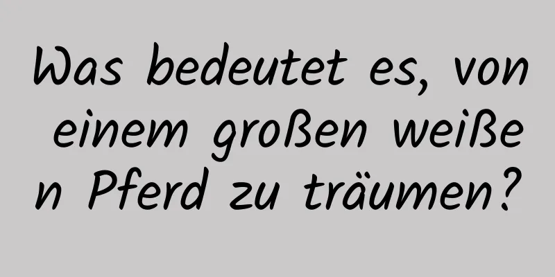 Was bedeutet es, von einem großen weißen Pferd zu träumen?