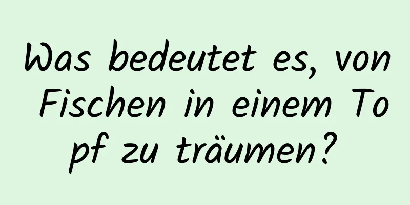 Was bedeutet es, von Fischen in einem Topf zu träumen?