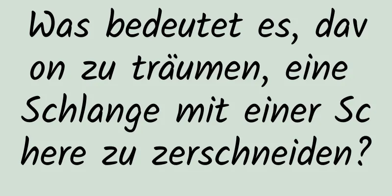 Was bedeutet es, davon zu träumen, eine Schlange mit einer Schere zu zerschneiden?