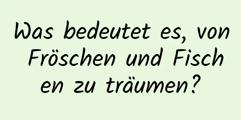 Was bedeutet es, von Fröschen und Fischen zu träumen?