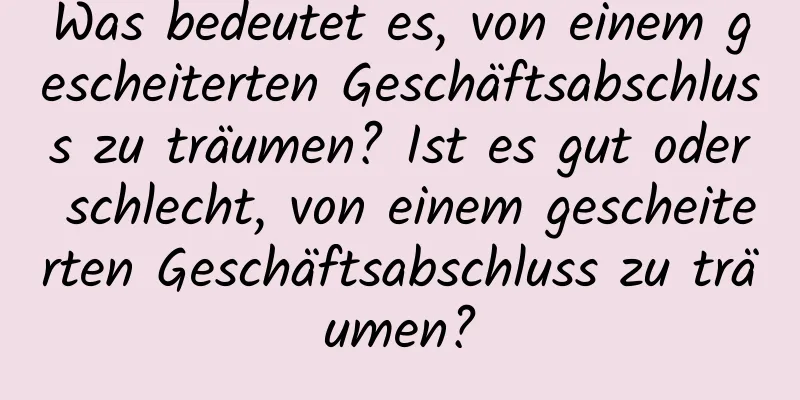 Was bedeutet es, von einem gescheiterten Geschäftsabschluss zu träumen? Ist es gut oder schlecht, von einem gescheiterten Geschäftsabschluss zu träumen?