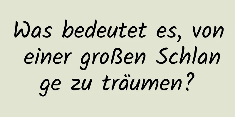 Was bedeutet es, von einer großen Schlange zu träumen?