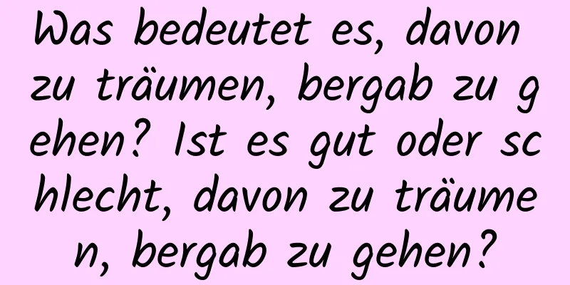 Was bedeutet es, davon zu träumen, bergab zu gehen? Ist es gut oder schlecht, davon zu träumen, bergab zu gehen?