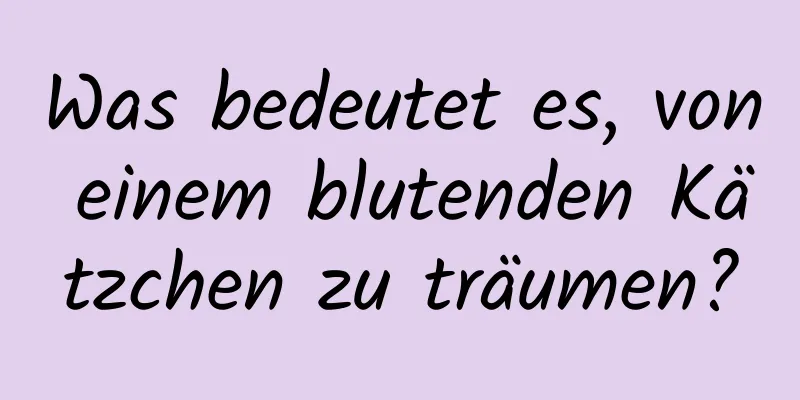 Was bedeutet es, von einem blutenden Kätzchen zu träumen?