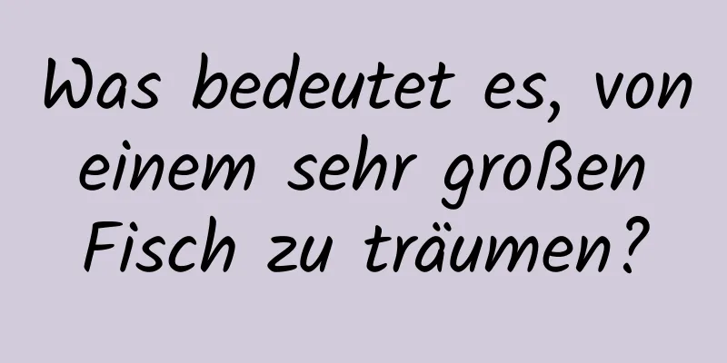 Was bedeutet es, von einem sehr großen Fisch zu träumen?