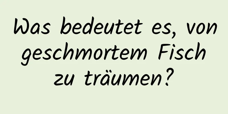 Was bedeutet es, von geschmortem Fisch zu träumen?