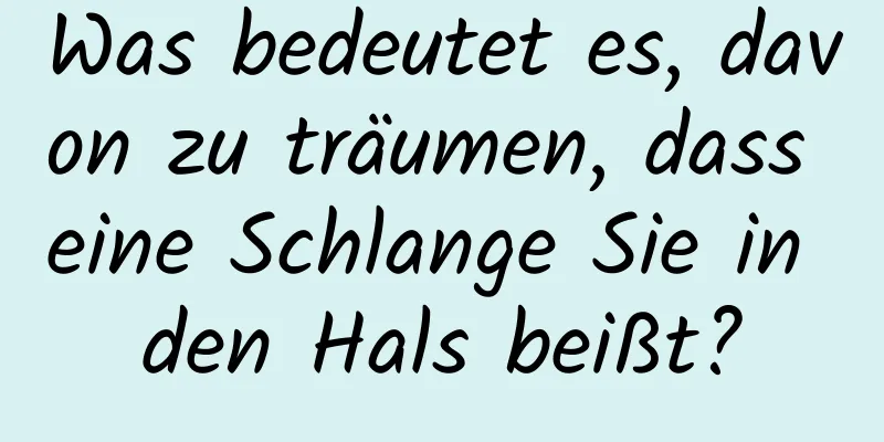 Was bedeutet es, davon zu träumen, dass eine Schlange Sie in den Hals beißt?