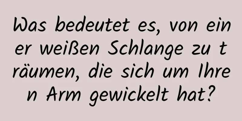 Was bedeutet es, von einer weißen Schlange zu träumen, die sich um Ihren Arm gewickelt hat?