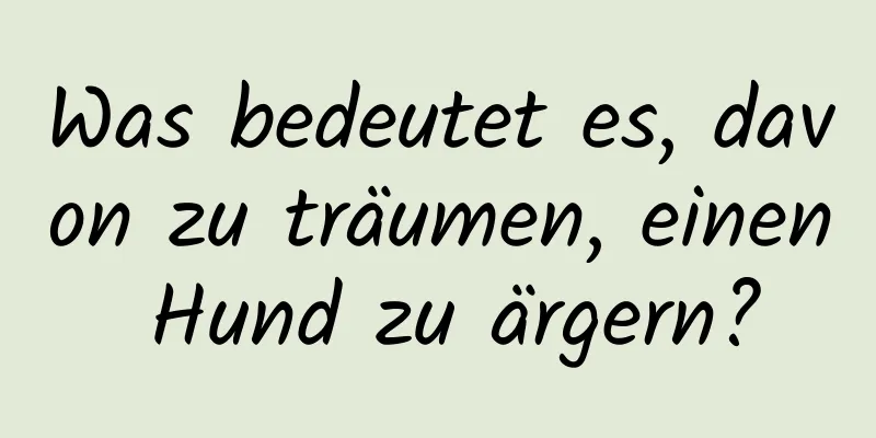 Was bedeutet es, davon zu träumen, einen Hund zu ärgern?