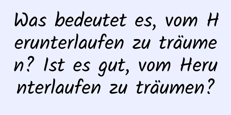 Was bedeutet es, vom Herunterlaufen zu träumen? Ist es gut, vom Herunterlaufen zu träumen?