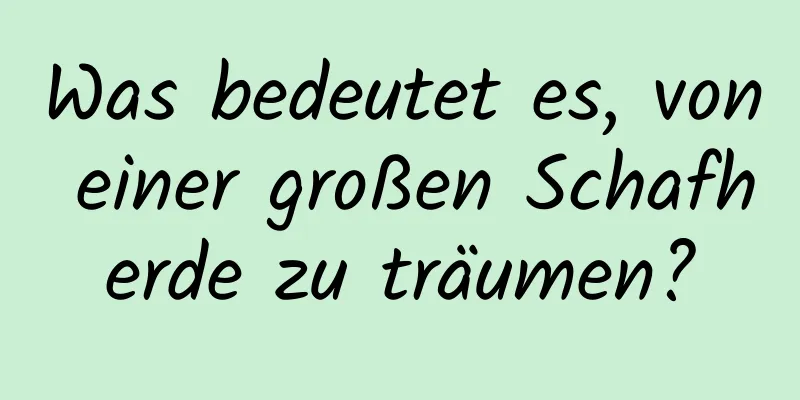 Was bedeutet es, von einer großen Schafherde zu träumen?