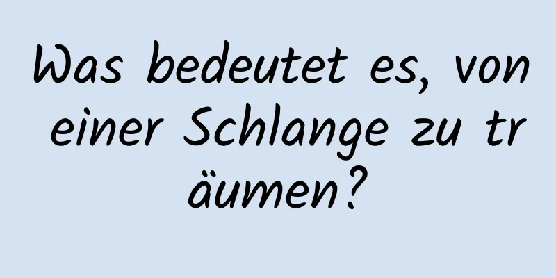 Was bedeutet es, von einer Schlange zu träumen?