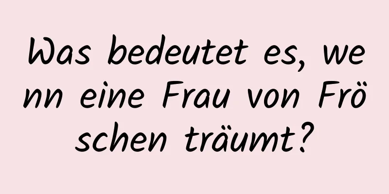 Was bedeutet es, wenn eine Frau von Fröschen träumt?