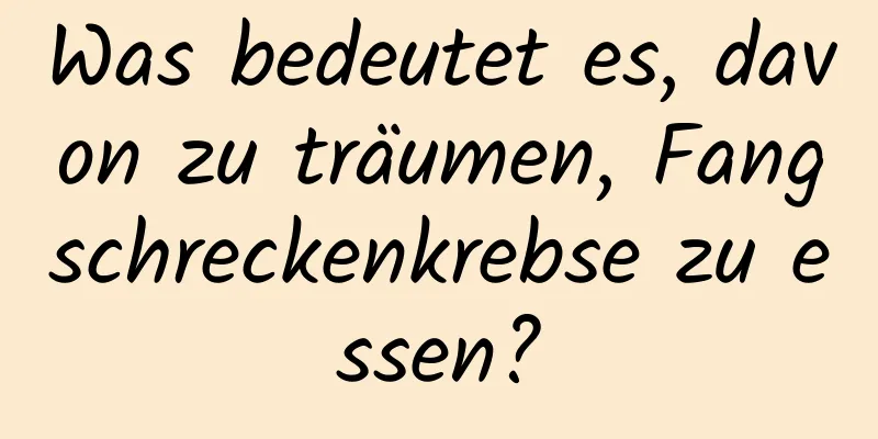 Was bedeutet es, davon zu träumen, Fangschreckenkrebse zu essen?