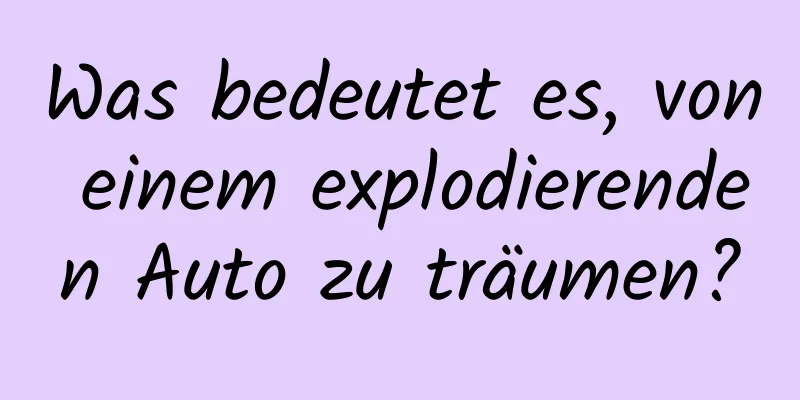 Was bedeutet es, von einem explodierenden Auto zu träumen?