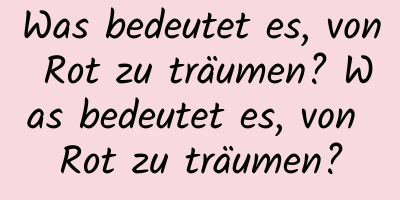 Was bedeutet es, von Rot zu träumen? Was bedeutet es, von Rot zu träumen?