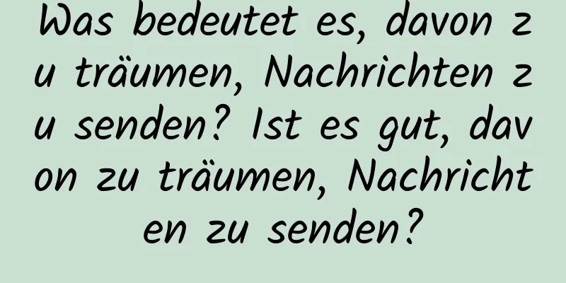 Was bedeutet es, davon zu träumen, Nachrichten zu senden? Ist es gut, davon zu träumen, Nachrichten zu senden?