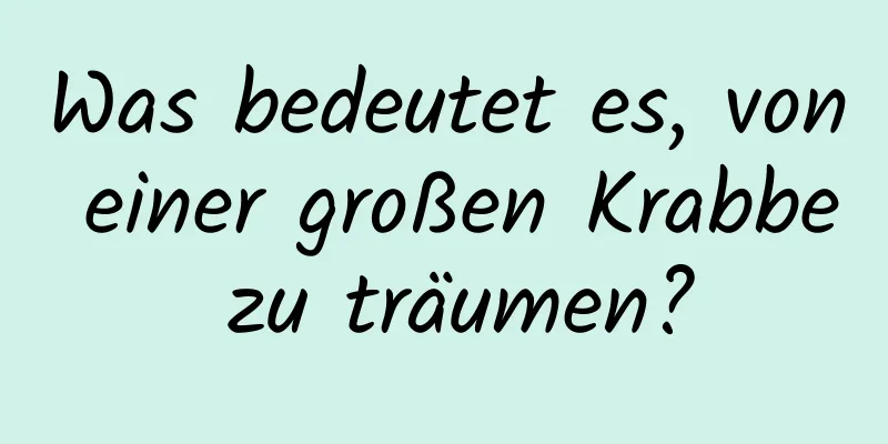 Was bedeutet es, von einer großen Krabbe zu träumen?