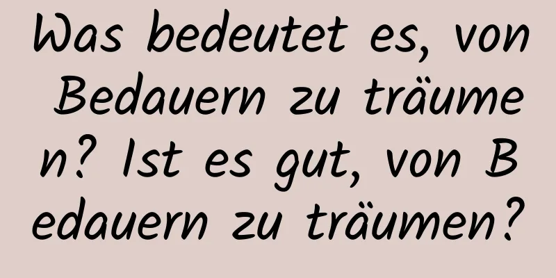 Was bedeutet es, von Bedauern zu träumen? Ist es gut, von Bedauern zu träumen?