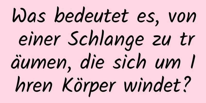 Was bedeutet es, von einer Schlange zu träumen, die sich um Ihren Körper windet?