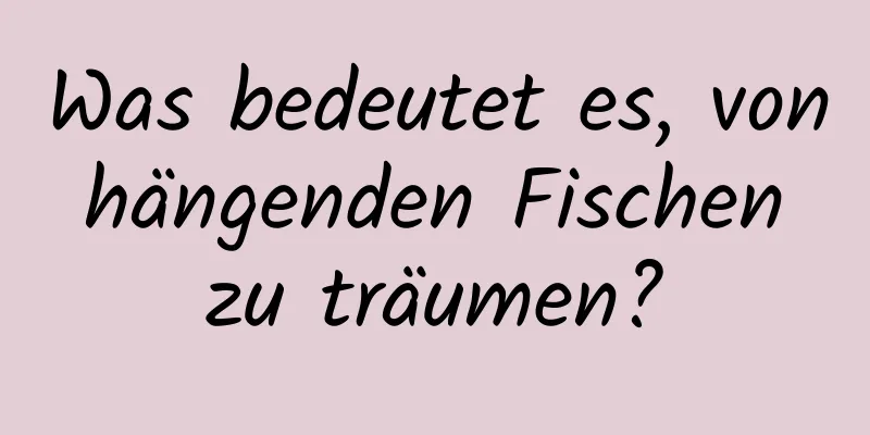 Was bedeutet es, von hängenden Fischen zu träumen?