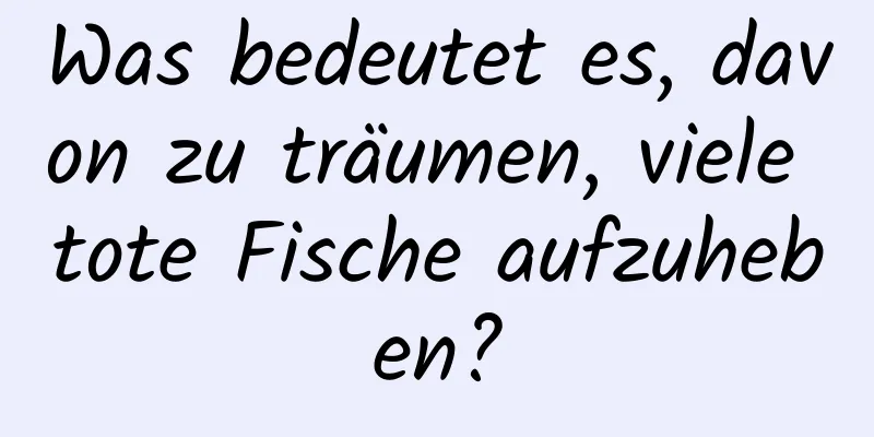 Was bedeutet es, davon zu träumen, viele tote Fische aufzuheben?