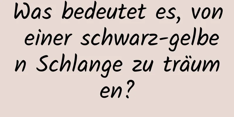 Was bedeutet es, von einer schwarz-gelben Schlange zu träumen?