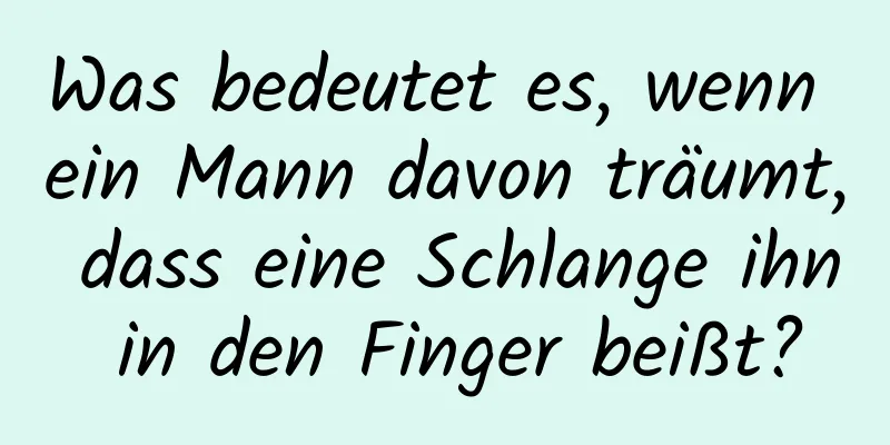 Was bedeutet es, wenn ein Mann davon träumt, dass eine Schlange ihn in den Finger beißt?