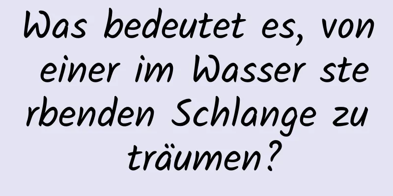 Was bedeutet es, von einer im Wasser sterbenden Schlange zu träumen?