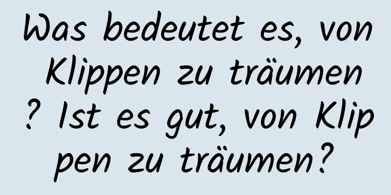 Was bedeutet es, von Klippen zu träumen? Ist es gut, von Klippen zu träumen?