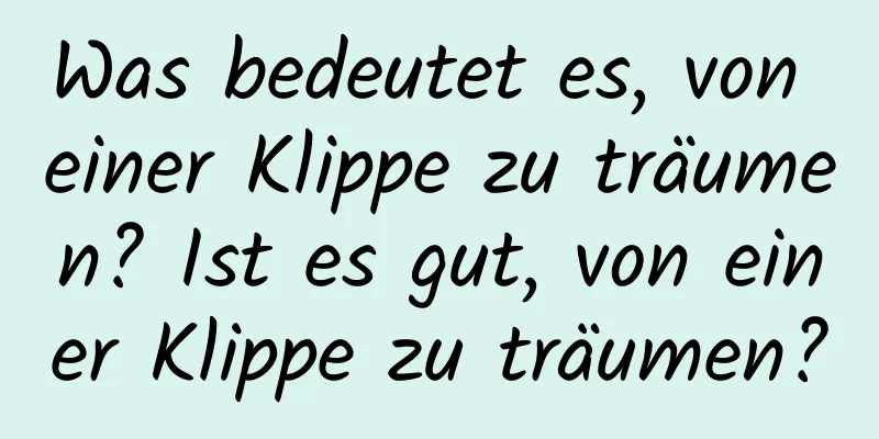 Was bedeutet es, von einer Klippe zu träumen? Ist es gut, von einer Klippe zu träumen?