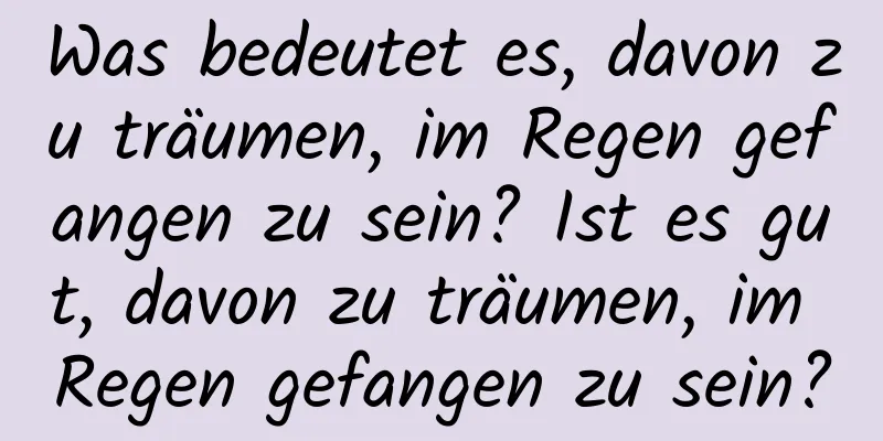 Was bedeutet es, davon zu träumen, im Regen gefangen zu sein? Ist es gut, davon zu träumen, im Regen gefangen zu sein?