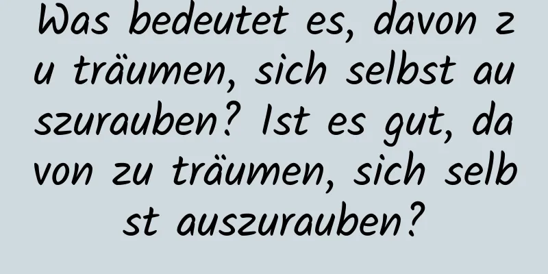 Was bedeutet es, davon zu träumen, sich selbst auszurauben? Ist es gut, davon zu träumen, sich selbst auszurauben?