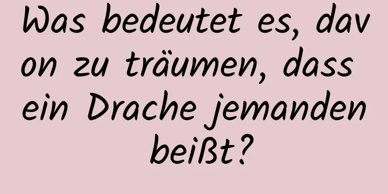 Was bedeutet es, davon zu träumen, dass ein Drache jemanden beißt?