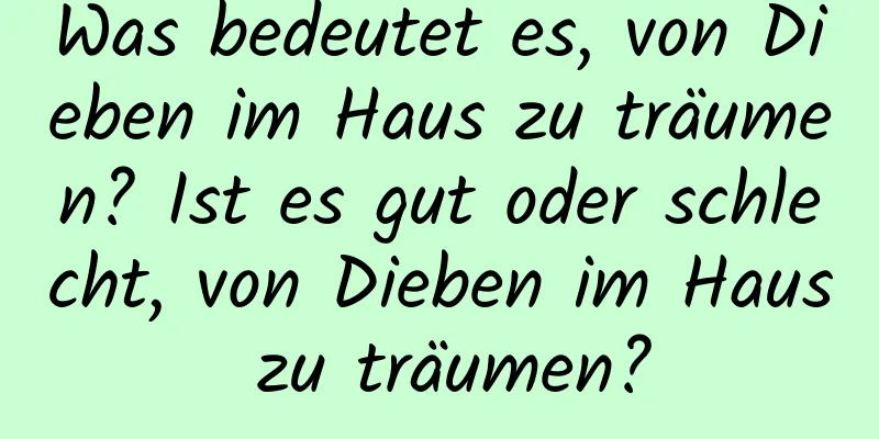 Was bedeutet es, von Dieben im Haus zu träumen? Ist es gut oder schlecht, von Dieben im Haus zu träumen?