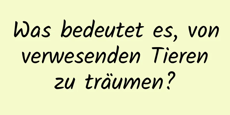 Was bedeutet es, von verwesenden Tieren zu träumen?