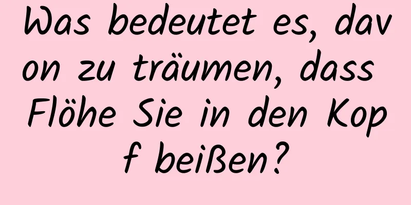 Was bedeutet es, davon zu träumen, dass Flöhe Sie in den Kopf beißen?