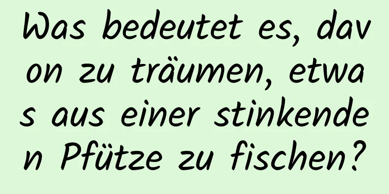 Was bedeutet es, davon zu träumen, etwas aus einer stinkenden Pfütze zu fischen?